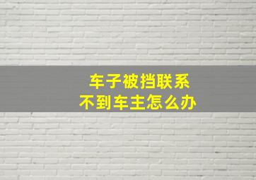 车子被挡联系不到车主怎么办