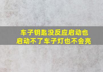 车子钥匙没反应启动也启动不了车子灯也不会亮