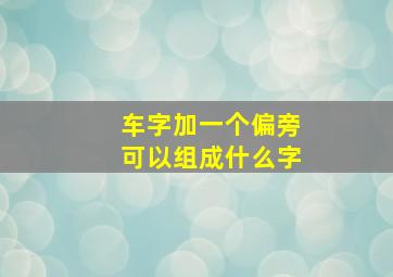 车字加一个偏旁可以组成什么字