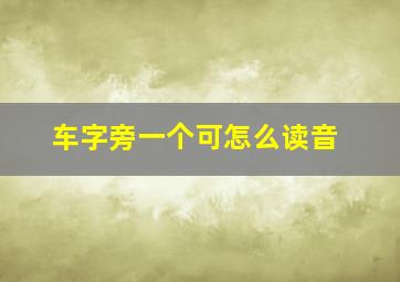 车字旁一个可怎么读音