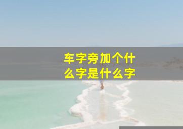 车字旁加个什么字是什么字