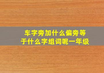 车字旁加什么偏旁等于什么字组词呢一年级