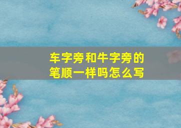 车字旁和牛字旁的笔顺一样吗怎么写