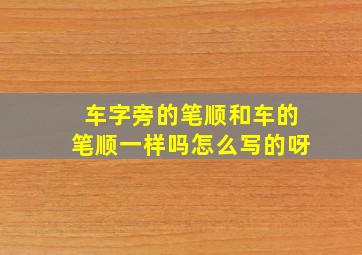 车字旁的笔顺和车的笔顺一样吗怎么写的呀