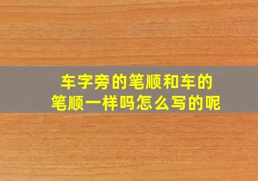 车字旁的笔顺和车的笔顺一样吗怎么写的呢