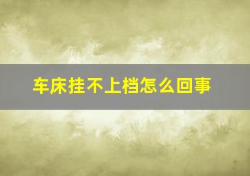 车床挂不上档怎么回事