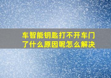 车智能钥匙打不开车门了什么原因呢怎么解决