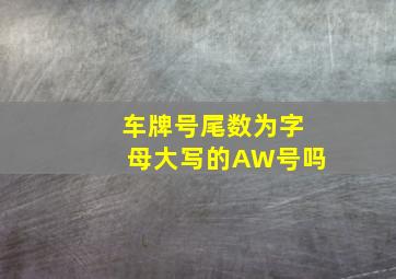 车牌号尾数为字母大写的AW号吗