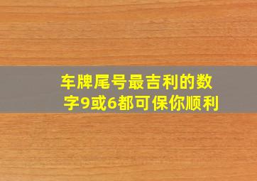 车牌尾号最吉利的数字9或6都可保你顺利