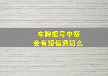 车牌摇号中签会有短信通知么