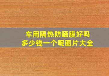 车用隔热防晒膜好吗多少钱一个呢图片大全