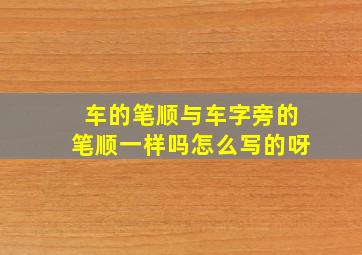 车的笔顺与车字旁的笔顺一样吗怎么写的呀