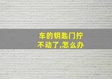 车的钥匙门拧不动了,怎么办