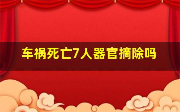 车祸死亡7人器官摘除吗