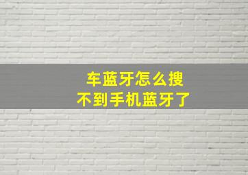 车蓝牙怎么搜不到手机蓝牙了