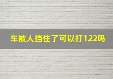 车被人挡住了可以打122吗