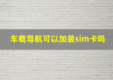 车载导航可以加装sim卡吗