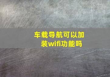 车载导航可以加装wifi功能吗