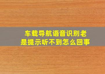 车载导航语音识别老是提示听不到怎么回事