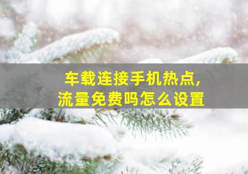 车载连接手机热点,流量免费吗怎么设置