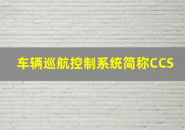 车辆巡航控制系统简称CCS