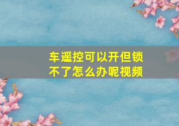 车遥控可以开但锁不了怎么办呢视频