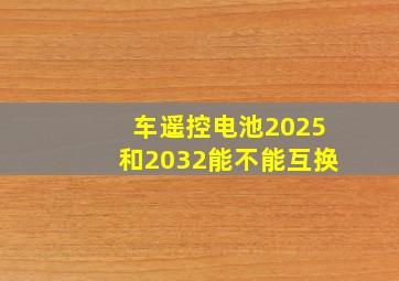 车遥控电池2025和2032能不能互换