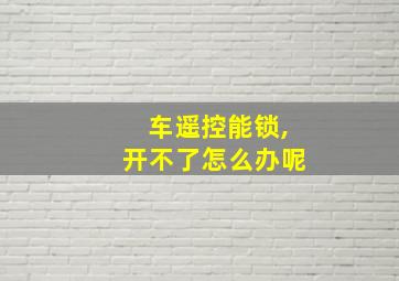 车遥控能锁,开不了怎么办呢