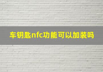 车钥匙nfc功能可以加装吗