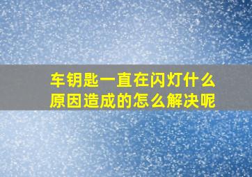 车钥匙一直在闪灯什么原因造成的怎么解决呢