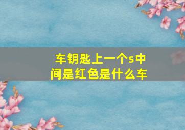 车钥匙上一个s中间是红色是什么车