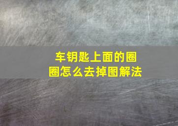 车钥匙上面的圈圈怎么去掉图解法