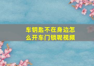 车钥匙不在身边怎么开车门锁呢视频