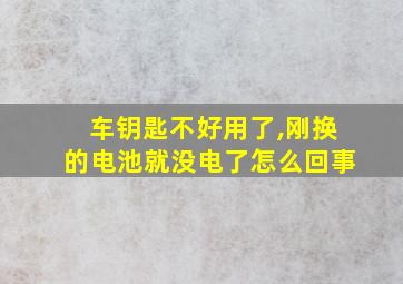 车钥匙不好用了,刚换的电池就没电了怎么回事