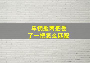 车钥匙两把丢了一把怎么匹配