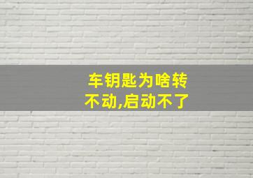 车钥匙为啥转不动,启动不了