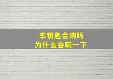 车钥匙会响吗为什么会响一下