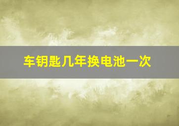 车钥匙几年换电池一次