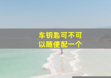 车钥匙可不可以随便配一个