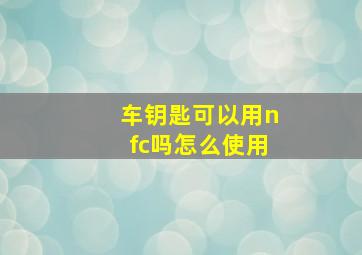 车钥匙可以用nfc吗怎么使用