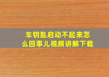 车钥匙启动不起来怎么回事儿视频讲解下载