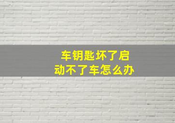 车钥匙坏了启动不了车怎么办