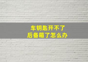 车钥匙开不了后备箱了怎么办