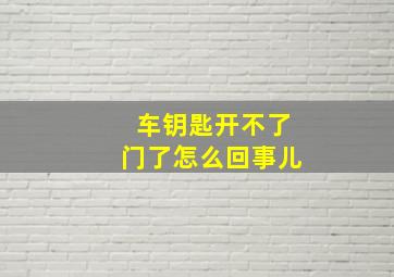 车钥匙开不了门了怎么回事儿