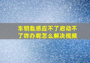 车钥匙感应不了启动不了咋办呢怎么解决视频