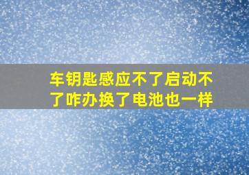 车钥匙感应不了启动不了咋办换了电池也一样