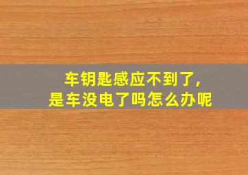 车钥匙感应不到了,是车没电了吗怎么办呢