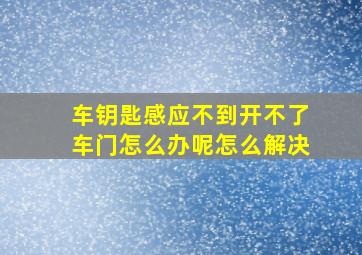 车钥匙感应不到开不了车门怎么办呢怎么解决