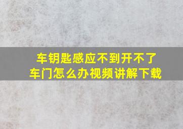 车钥匙感应不到开不了车门怎么办视频讲解下载