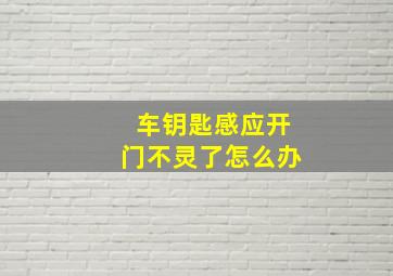 车钥匙感应开门不灵了怎么办